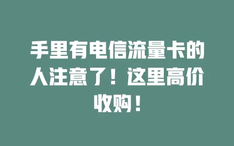 手里有电信流量卡的人注意了！这里高价收购！