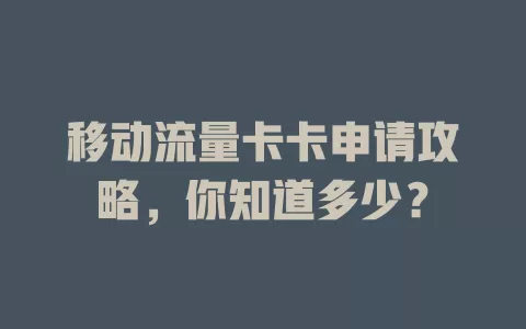 移动流量卡卡申请攻略，你知道多少？
