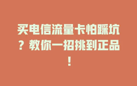 买电信流量卡怕踩坑？教你一招挑到正品！