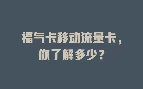 福气卡移动流量卡，你了解多少？