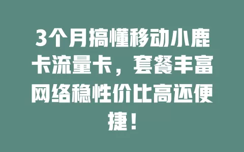 3个月搞懂移动小鹿卡流量卡，套餐丰富网络稳性价比高还便捷！