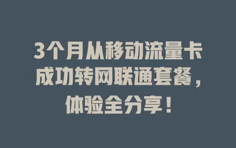 3个月从移动流量卡成功转网联通套餐，体验全分享！