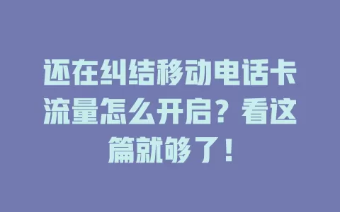 还在纠结移动电话卡流量怎么开启？看这篇就够了！