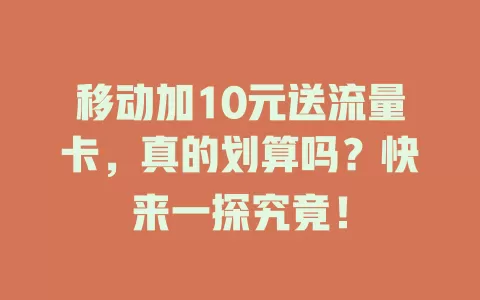 移动加10元送流量卡，真的划算吗？快来一探究竟！