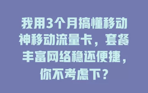 我用3个月搞懂移动神移动流量卡，套餐丰富网络稳还便捷，你不考虑下？