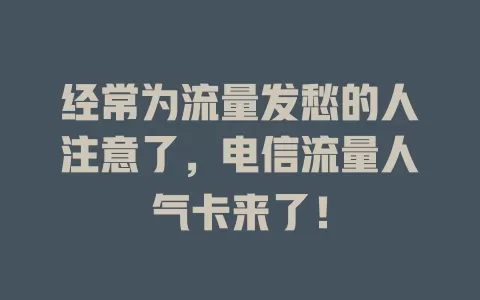 经常为流量发愁的人注意了，电信流量人气卡来了！