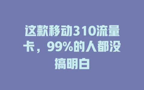 这款移动310流量卡，99%的人都没搞明白