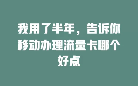 我用了半年，告诉你移动办理流量卡哪个好点