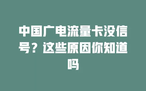 中国广电流量卡没信号？这些原因你知道吗