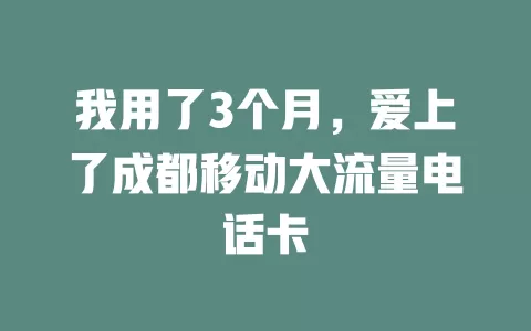 我用了3个月，爱上了成都移动大流量电话卡