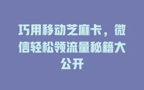 巧用移动芝麻卡，微信轻松领流量秘籍大公开