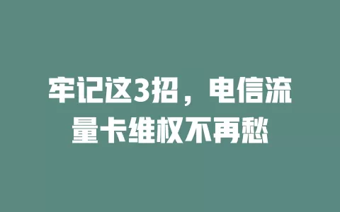 牢记这3招，电信流量卡维权不再愁