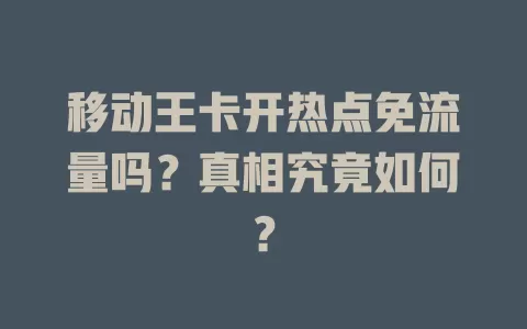移动王卡开热点免流量吗？真相究竟如何？