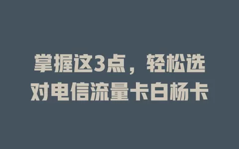 掌握这3点，轻松选对电信流量卡白杨卡