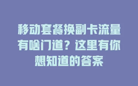 移动套餐换副卡流量有啥门道？这里有你想知道的答案