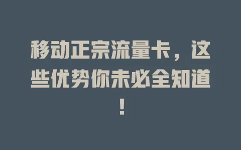 移动正宗流量卡，这些优势你未必全知道！