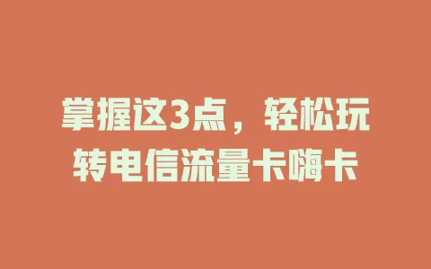 掌握这3点，轻松玩转电信流量卡嗨卡
