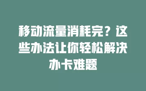 移动流量消耗完？这些办法让你轻松解决办卡难题