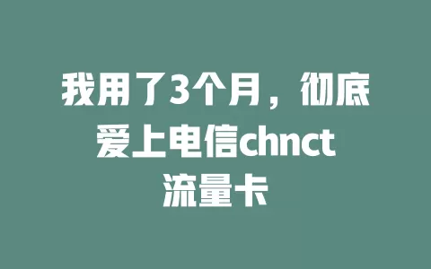 我用了3个月，彻底爱上电信chnct流量卡