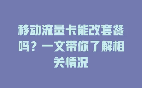 移动流量卡能改套餐吗？一文带你了解相关情况