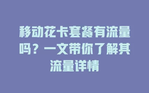 移动花卡套餐有流量吗？一文带你了解其流量详情