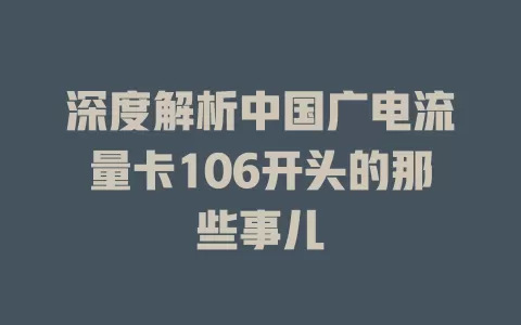 深度解析中国广电流量卡106开头的那些事儿