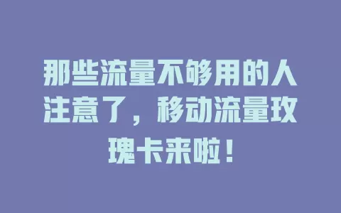 那些流量不够用的人注意了，移动流量玫瑰卡来啦！