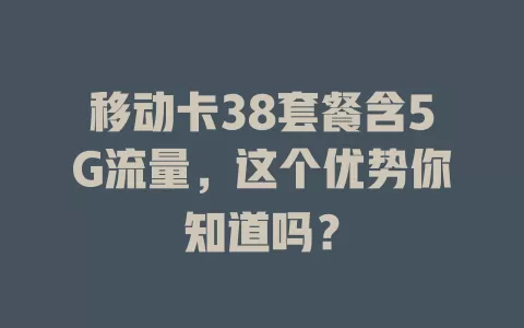 移动卡38套餐含5G流量，这个优势你知道吗？