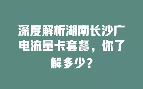 深度解析湖南长沙广电流量卡套餐，你了解多少？
