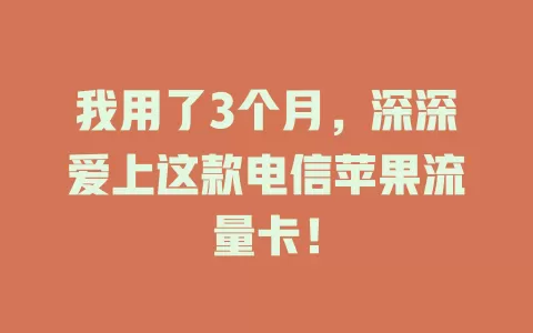 我用了3个月，深深爱上这款电信苹果流量卡！