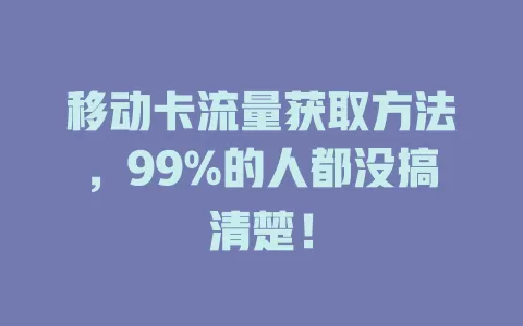 移动卡流量获取方法，99%的人都没搞清楚！