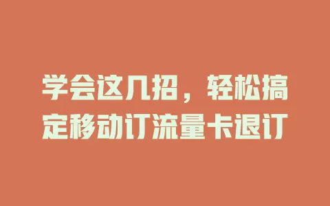 学会这几招，轻松搞定移动订流量卡退订