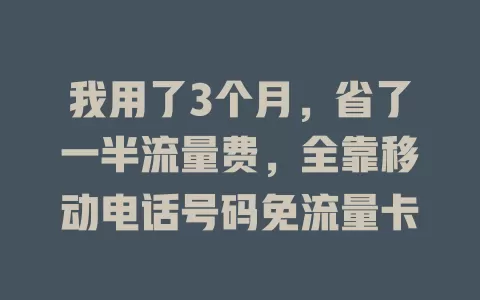 我用了3个月，省了一半流量费，全靠移动电话号码免流量卡