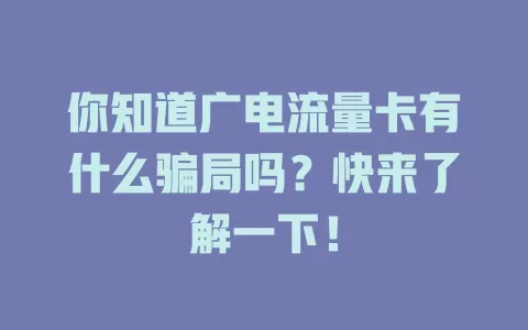你知道广电流量卡有什么骗局吗？快来了解一下！