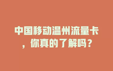 中国移动温州流量卡，你真的了解吗？