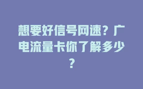 想要好信号网速？广电流量卡你了解多少？