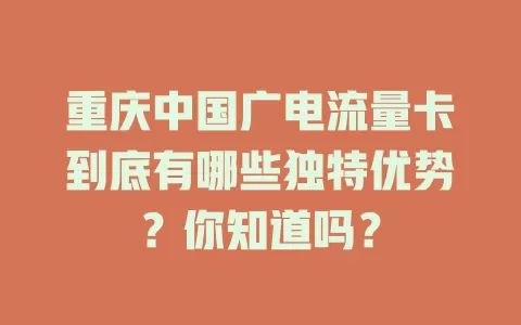 重庆中国广电流量卡到底有哪些独特优势？你知道吗？