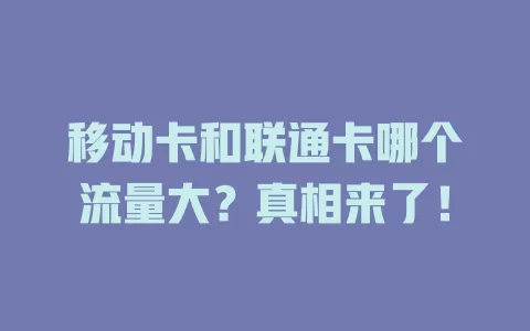 移动卡和联通卡哪个流量大？真相来了！