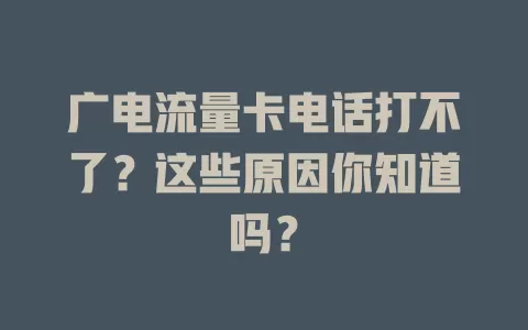 广电流量卡电话打不了？这些原因你知道吗？