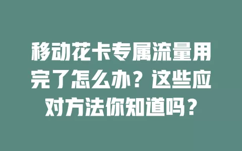 移动花卡专属流量用完了怎么办？这些应对方法你知道吗？