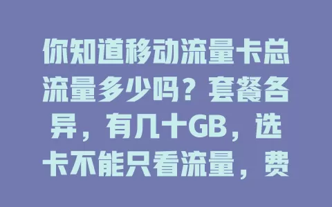 你知道移动流量卡总流量多少吗？套餐各异，有几十GB，选卡不能只看流量，费用、有效期等都要考虑，依实际挑合适套餐，清楚总流量是开启优质网络生活关键
