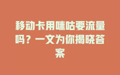 移动卡用咪咕要流量吗？一文为你揭晓答案