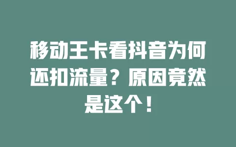 移动王卡看抖音为何还扣流量？原因竟然是这个！