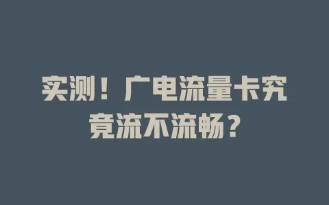 实测！广电流量卡究竟流不流畅？