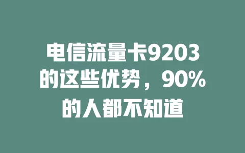 电信流量卡9203的这些优势，90%的人都不知道