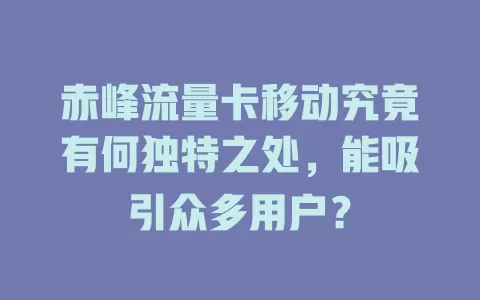 赤峰流量卡移动究竟有何独特之处，能吸引众多用户？