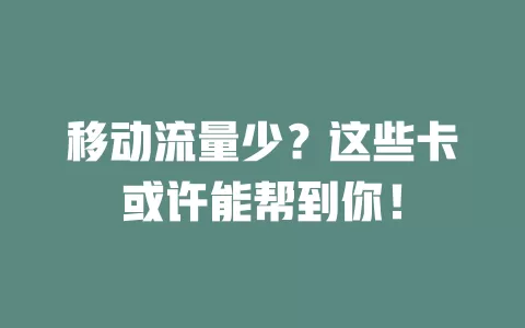 移动流量少？这些卡或许能帮到你！