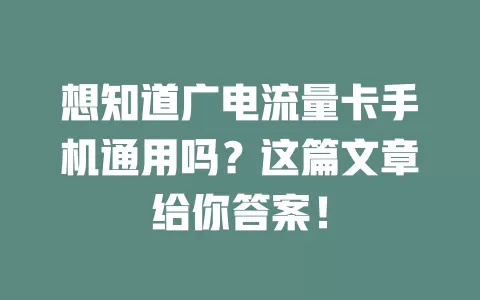 想知道广电流量卡手机通用吗？这篇文章给你答案！