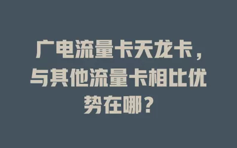 广电流量卡天龙卡，与其他流量卡相比优势在哪？