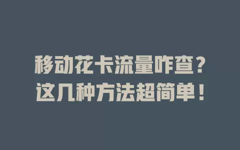 移动花卡流量咋查？这几种方法超简单！